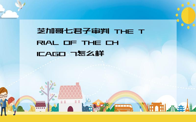 芝加哥七君子审判 THE TRIAL OF THE CHICAGO 7怎么样