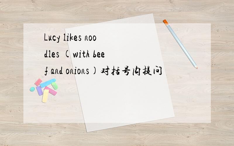 Lucy likes noodles (with beef and onions)对括号内提问