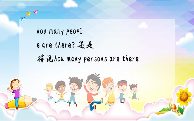 hou many people are there?还是得说hou many persons are there