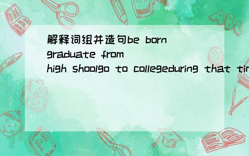 解释词组并造句be borngraduate from high shoolgo to collegeduring that timea beautiful part of someplacehad dogs as petsbe treatedstart doing somethingat firstlater in one's lifeno matter howlove something the best