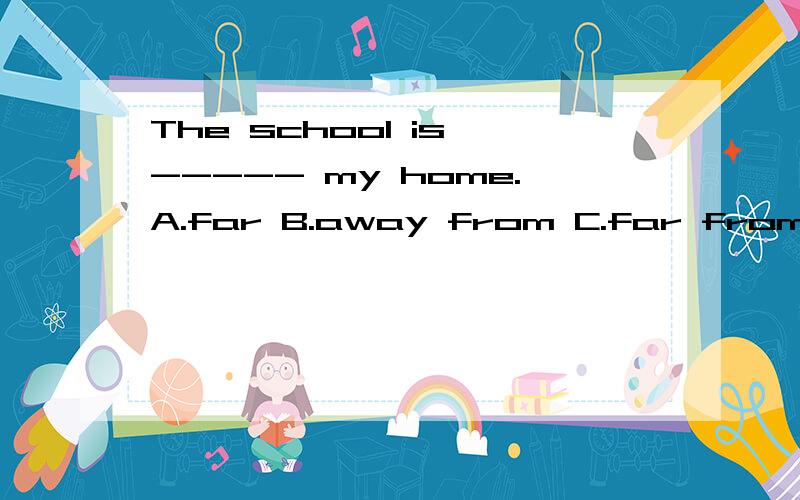 The school is ----- my home.A.far B.away from C.far from D.from为什么B不对？