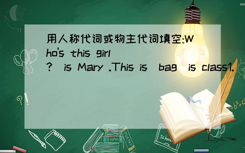 用人称代词或物主代词填空:Who's this girl?_is Mary .This is_bag_is class1.