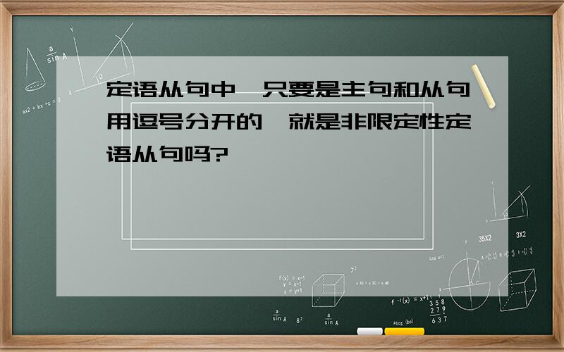 定语从句中,只要是主句和从句用逗号分开的,就是非限定性定语从句吗?