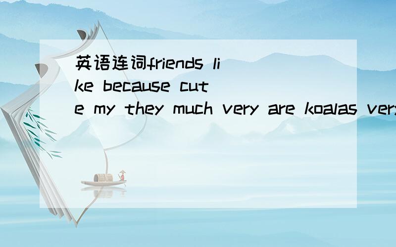 英语连词friends like because cute my they much very are koalas very