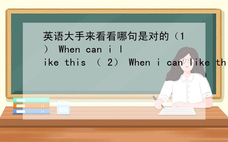 英语大手来看看哪句是对的（1） When can i like this （ 2） When i can like this （3） When do ilike this 还有can可以改成 could （3）when do i like this 忘了打I