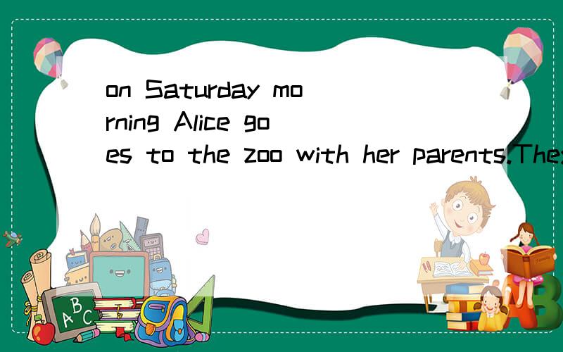 on Saturday morning Alice goes to the zoo with her parents.They go there by bus.After twentyminutes they get off the bus and walk to the zoo.In the zoo Alice likes to watch monkeys they are i_____ she gives a banana to the mother monkey and the mothe