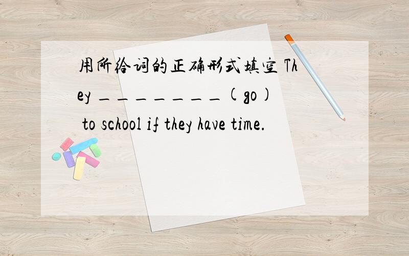 用所给词的正确形式填空 They _______(go) to school if they have time.