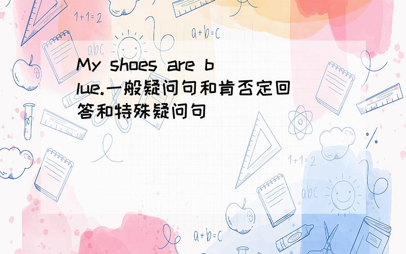 My shoes are blue.一般疑问句和肯否定回答和特殊疑问句