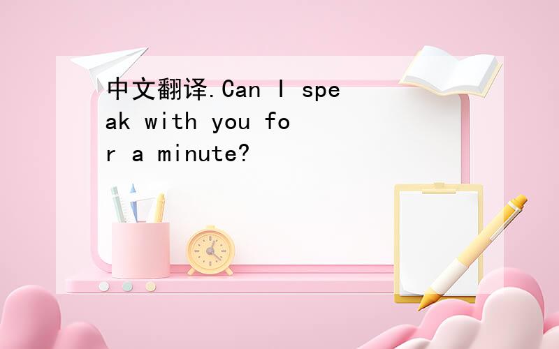 中文翻译.Can I speak with you for a minute?