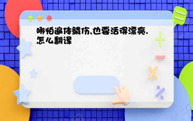 哪怕遍体鳞伤,也要活得漂亮.怎么翻译