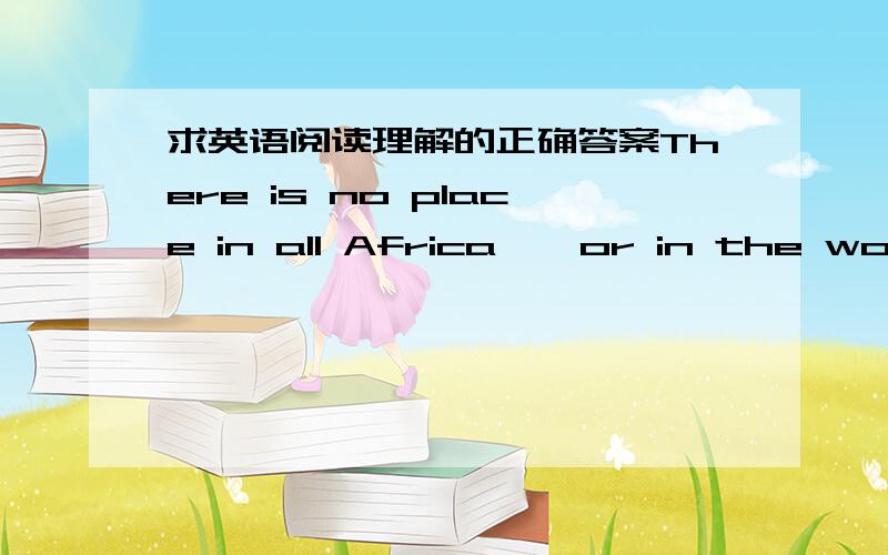 求英语阅读理解的正确答案There is no place in all Africa — or in the world — quite like Nairobi National Park.It covers only forty square miles,but it is a whole miniature world of unconfined wildlife.The park lies close to the city of