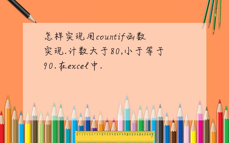 怎样实现用countif函数实现.计数大于80,小于等于90.在excel中.