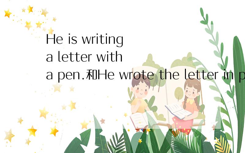 He is writing a letter with a pen.和He wrote the letter in pencil.的区别是什么语法上说表示工具用with 但是这两个句子都是它的例句