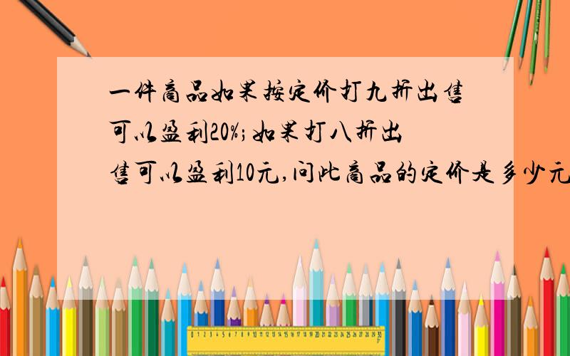 一件商品如果按定价打九折出售可以盈利20%;如果打八折出售可以盈利10元,问此商品的定价是多少元?只要求定价!快,明天要交.