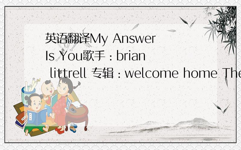 英语翻译My Answer Is You歌手：brian littrell 专辑：welcome home There's a world of difference when faith is in a heartIt stands out like sunlightLife becomes so darkAnd when those around me ask me whyI dare to dreamOr why I love or why sing