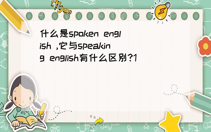 什么是spoken english ,它与speaking english有什么区别?1