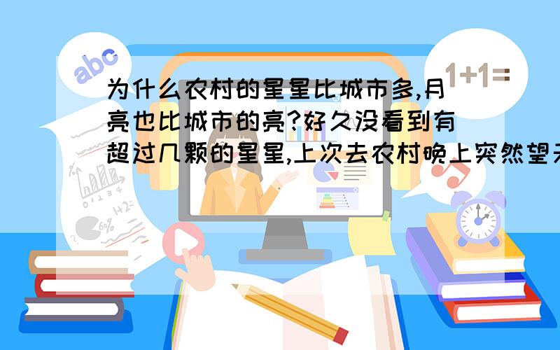 为什么农村的星星比城市多,月亮也比城市的亮?好久没看到有超过几颗的星星,上次去农村晚上突然望天空发现满天的星星和那么大那么亮那么近的月亮,好像就在眼前一样,突然觉得好开心,很