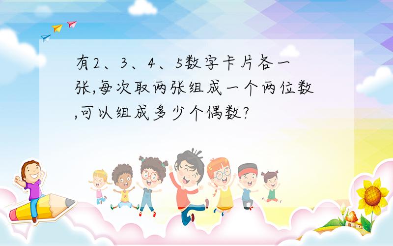 有2、3、4、5数字卡片各一张,每次取两张组成一个两位数,可以组成多少个偶数?