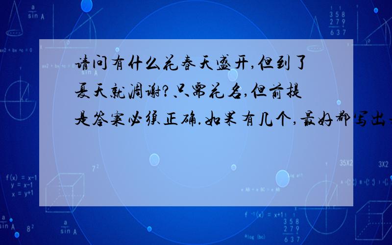 请问有什么花春天盛开,但到了夏天就凋谢?只需花名,但前提是答案必须正确.如果有几个,最好都写出来.