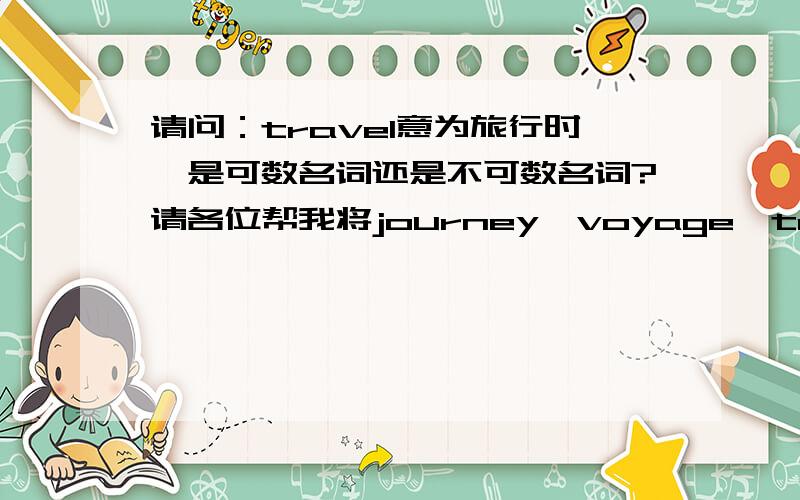 请问：travel意为旅行时,是可数名词还是不可数名词?请各位帮我将journey、voyage、trip、tour、travel的用法（请说明是动词还是名词,是可数名词还是不可数名词,是及物动词还是不及物动词,以及