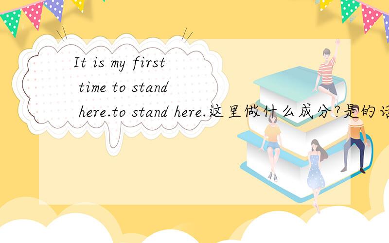 It is my first time to stand here.to stand here.这里做什么成分?是的话什么状语.你的意思是 动词不定式做后置定语？