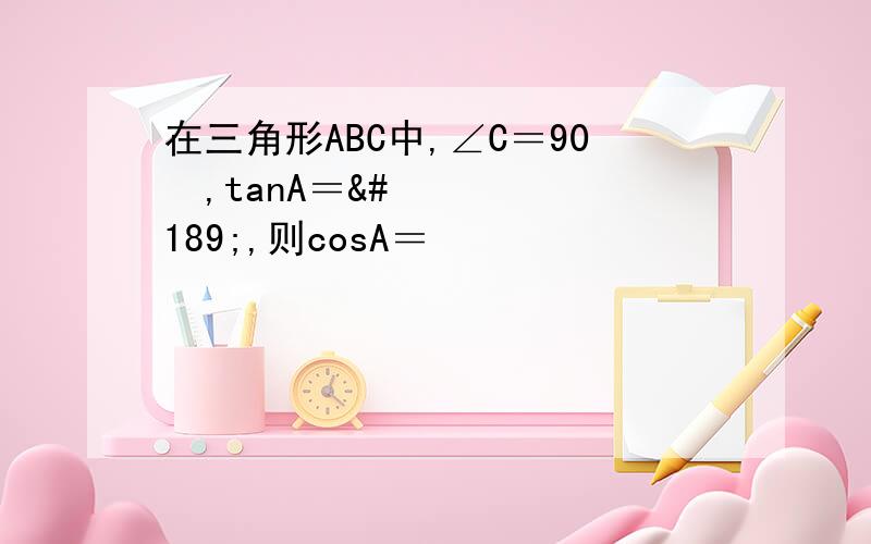 在三角形ABC中,∠C＝90º,tanA＝½,则cosA＝