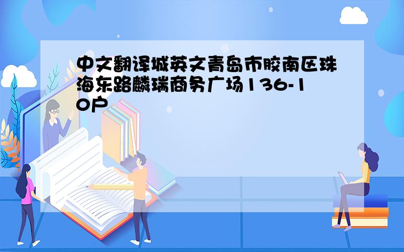 中文翻译城英文青岛市胶南区珠海东路麟瑞商务广场136-10户