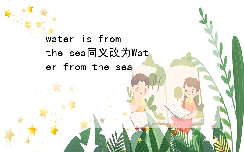 water is from the sea同义改为Water from the sea