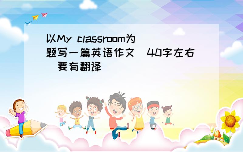 以My classroom为题写一篇英语作文（40字左右）要有翻译