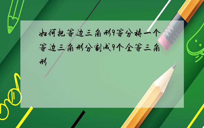 如何把等边三角形9等分将一个等边三角形分割成9个全等三角形