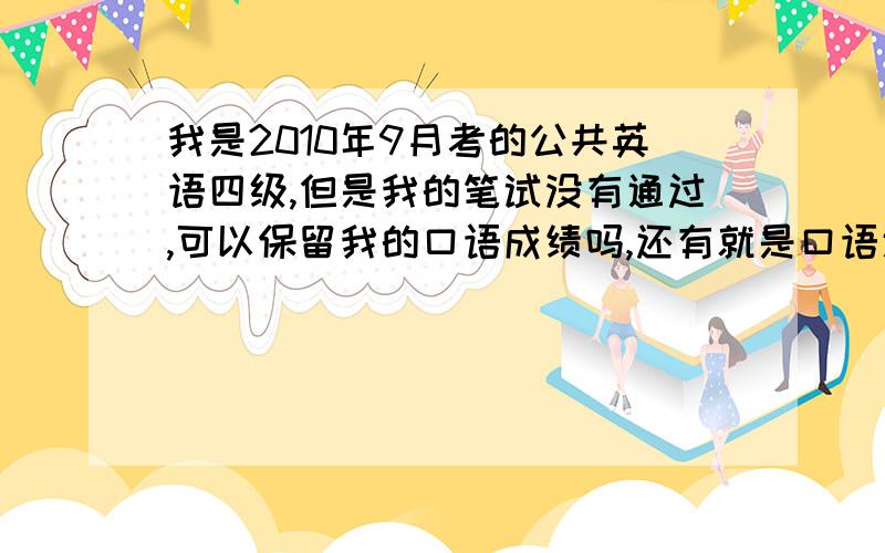 我是2010年9月考的公共英语四级,但是我的笔试没有通过,可以保留我的口语成绩吗,还有就是口语通过怎么证