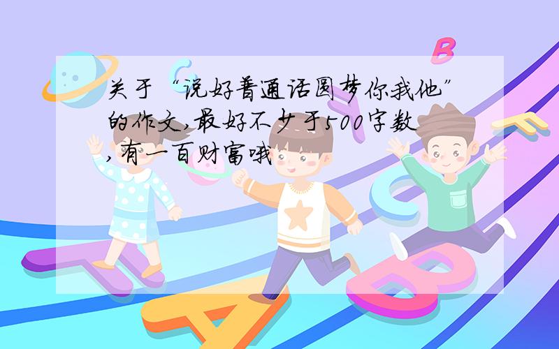 关于“说好普通话圆梦你我他”的作文,最好不少于500字数,有一百财富哦