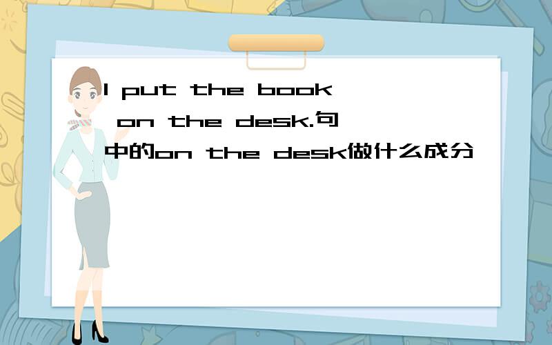 I put the book on the desk.句中的on the desk做什么成分,