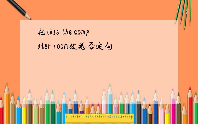 把this the computer room改为否定句