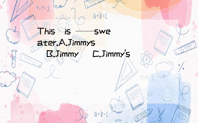 This  is ——sweater.A.Jimmys   B.Jimmy   C.Jimmy's