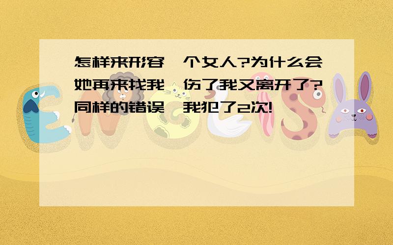 怎样来形容一个女人?为什么会她再来找我,伤了我又离开了?同样的错误,我犯了2次!