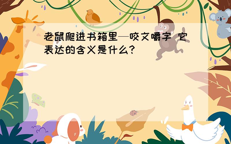 老鼠爬进书箱里—咬文嚼字 它表达的含义是什么?