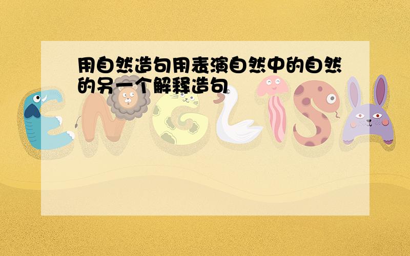 用自然造句用表演自然中的自然的另一个解释造句