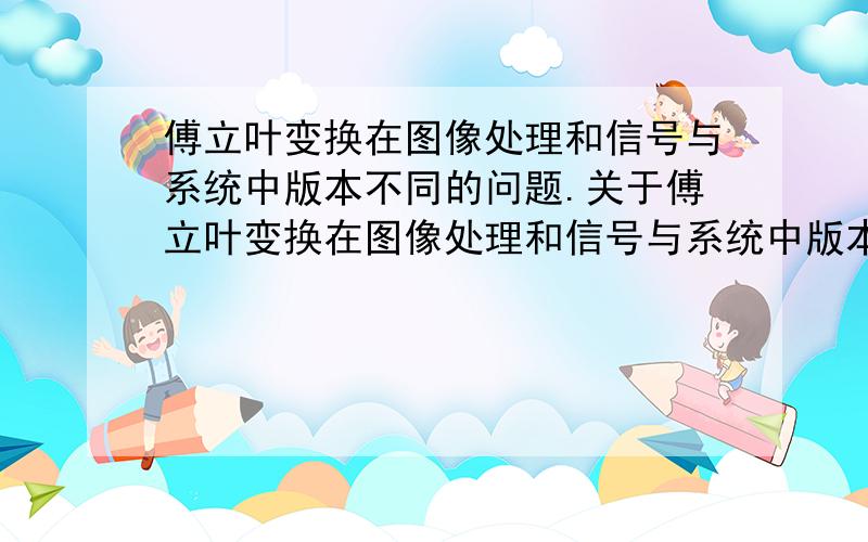 傅立叶变换在图像处理和信号与系统中版本不同的问题.关于傅立叶变换在图像处理和信号与系统中版本不同的问题,有这两个公式.你说可以用定积分换元法,从上边的公式推导出下边的公式.