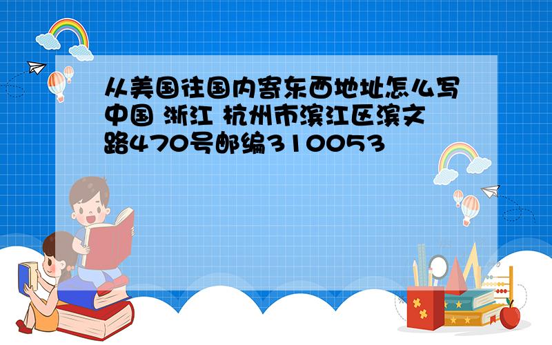 从美国往国内寄东西地址怎么写中国 浙江 杭州市滨江区滨文路470号邮编310053