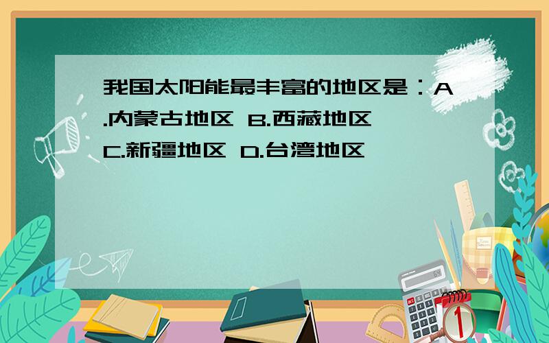 我国太阳能最丰富的地区是：A.内蒙古地区 B.西藏地区 C.新疆地区 D.台湾地区