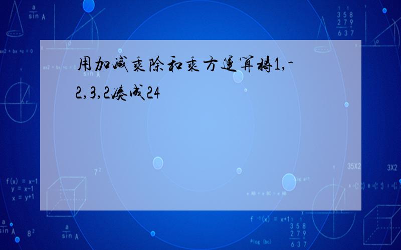 用加减乘除和乘方运算将1,-2,3,2凑成24