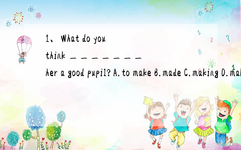 1、What do you think _______ her a good pupil?A.to make B.made C.making D.make2 、You haven't read the notice to the students,and______.A.either have I B.neither have I C.neither I have D.so have I3、Will you remind _____ to my mother this brithda