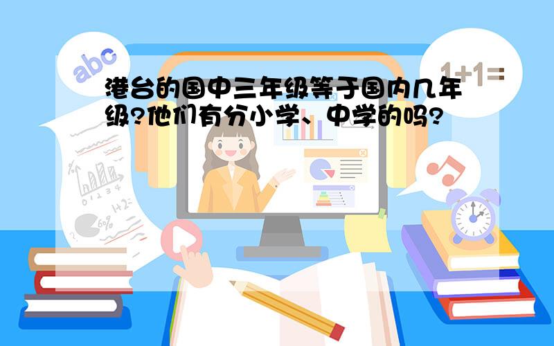 港台的国中三年级等于国内几年级?他们有分小学、中学的吗?