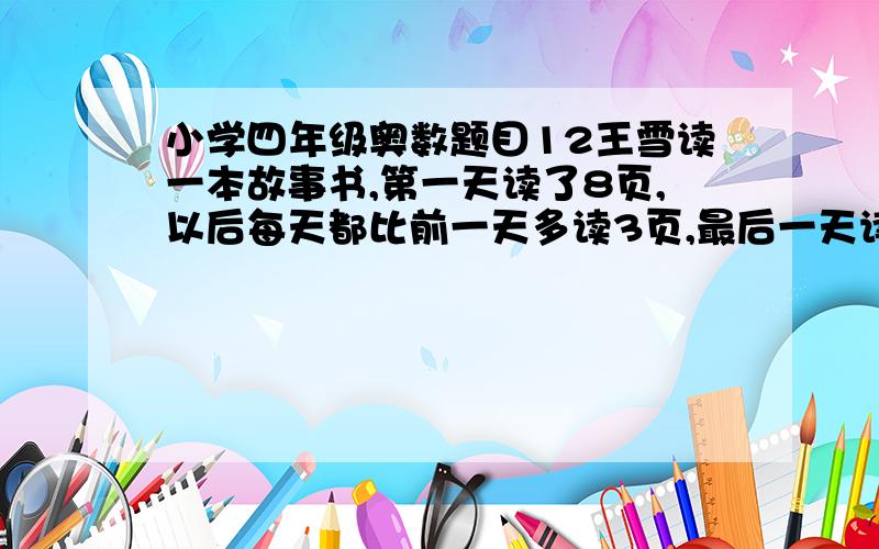 小学四年级奥数题目12王雪读一本故事书,第一天读了8页,以后每天都比前一天多读3页,最后一天读了32页正好读完.她一天读了多少天?