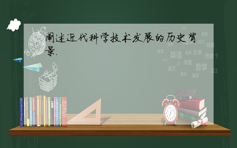 阐述近代科学技术发展的历史背景.