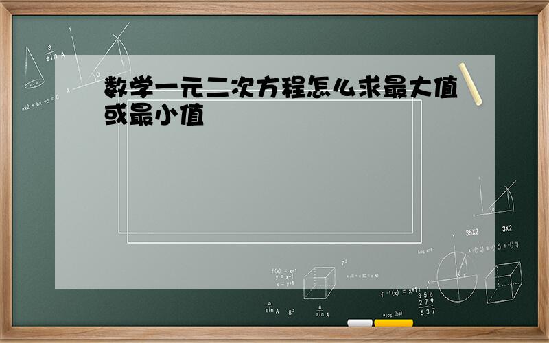 数学一元二次方程怎么求最大值或最小值