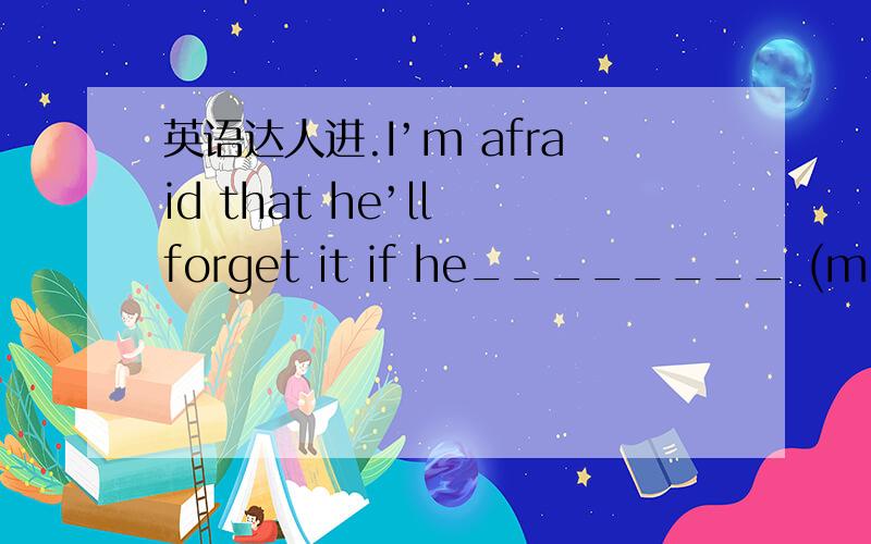 英语达人进.I’m afraid that he’ll forget it if he________ (miss) so many lessons..We all hope you _______________ (succeed ) in the end.Your composition needs _________(correct) What he said isn’t true,I think.I ________ ______ what he said