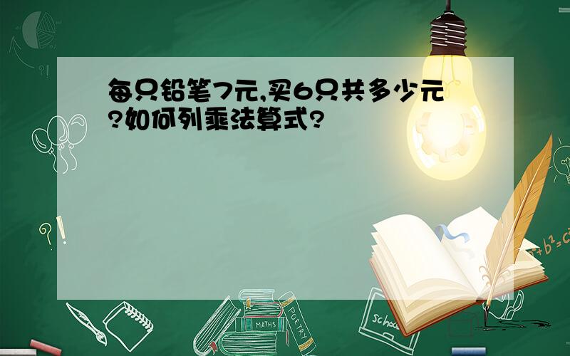 每只铅笔7元,买6只共多少元?如何列乘法算式?