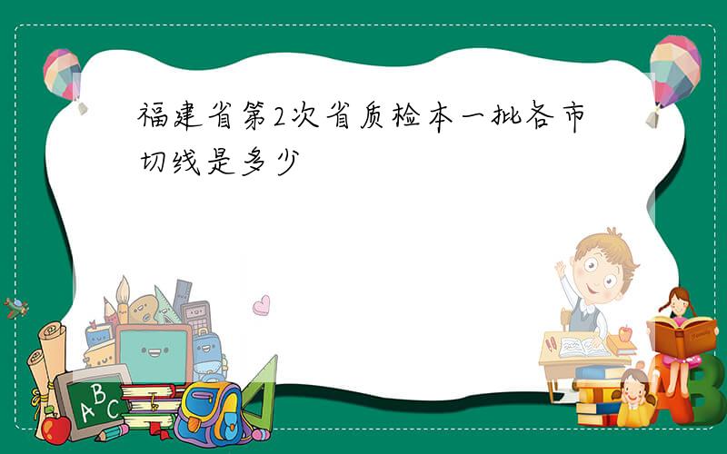 福建省第2次省质检本一批各市切线是多少